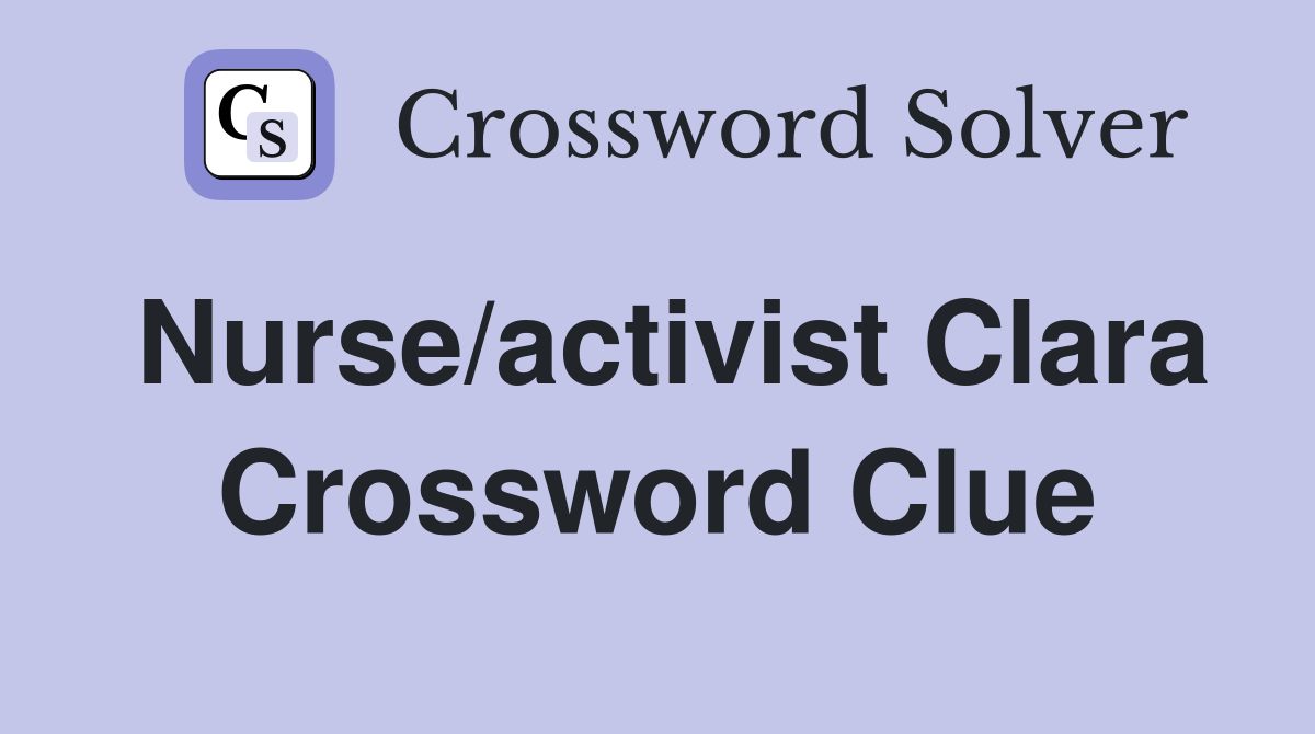 Nurse/activist Clara Crossword Clue