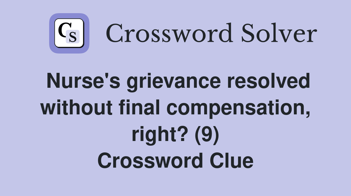 Nurse's grievance resolved without final compensation, right? (9) Crossword Clue