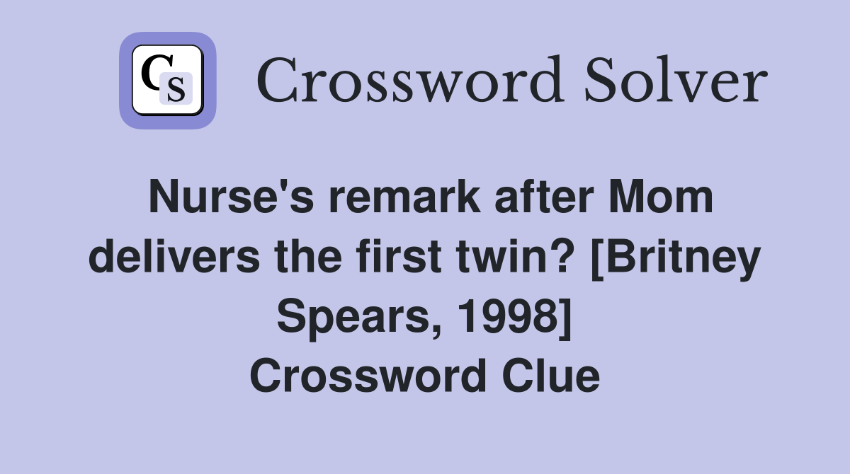 Nurse's remark after Mom delivers the first twin? [Britney Spears, 1998] Crossword Clue