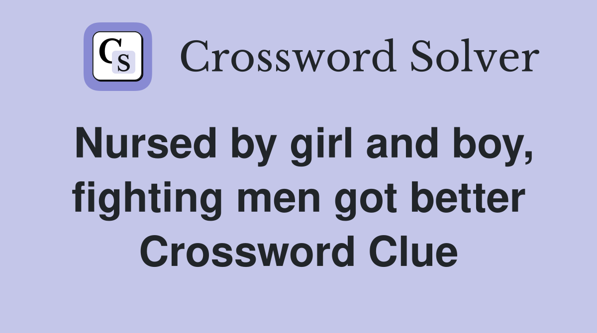 Nursed by girl and boy, fighting men got better Crossword Clue