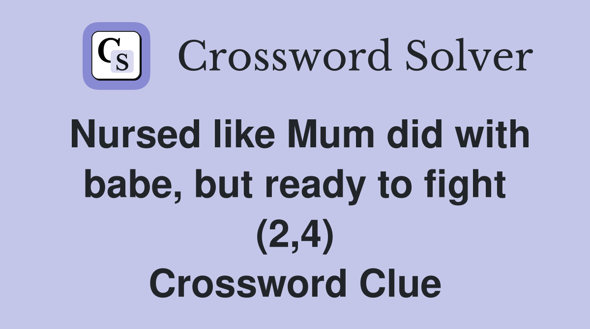 Nursed like Mum did with babe, but ready to fight (2,4) Crossword Clue