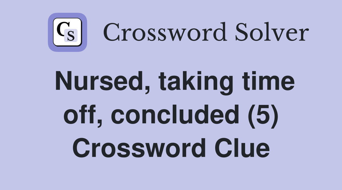 Nursed, taking time off, concluded (5) Crossword Clue