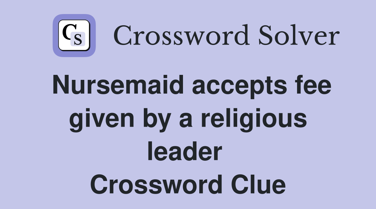 Nursemaid accepts fee given by a religious leader  Crossword Clue