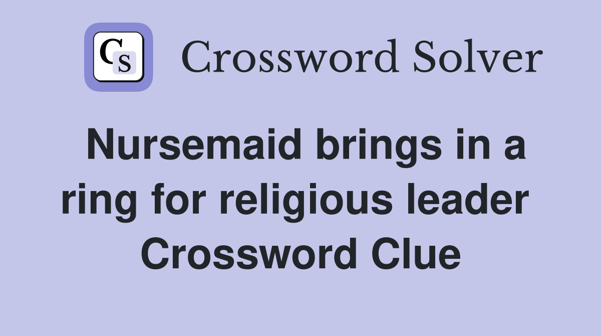 Nursemaid brings in a ring for religious leader  Crossword Clue