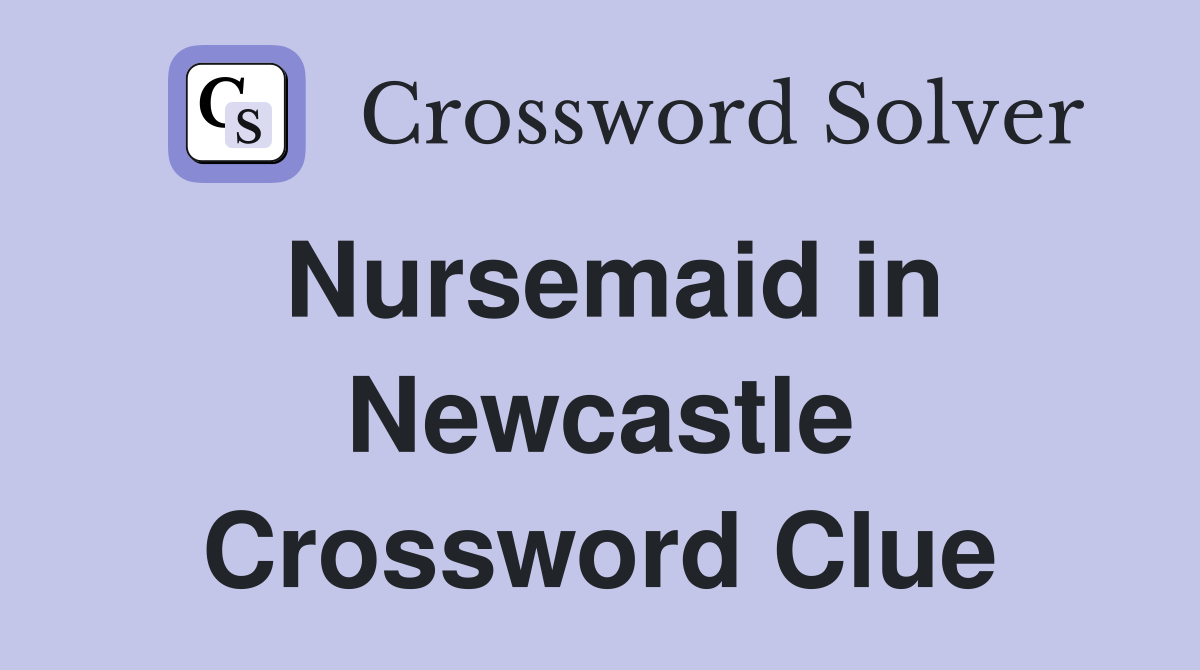 Nursemaid in Newcastle Crossword Clue