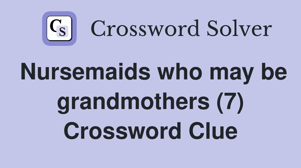 Nursemaids who may be grandmothers (7) Crossword Clue