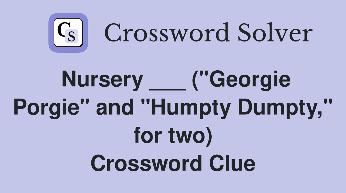 Nursery ___ ("Georgie Porgie" and "Humpty Dumpty," for two) Crossword Clue