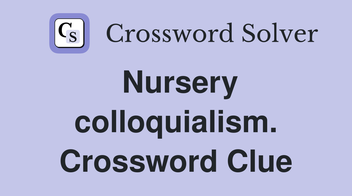Nursery colloquialism. Crossword Clue