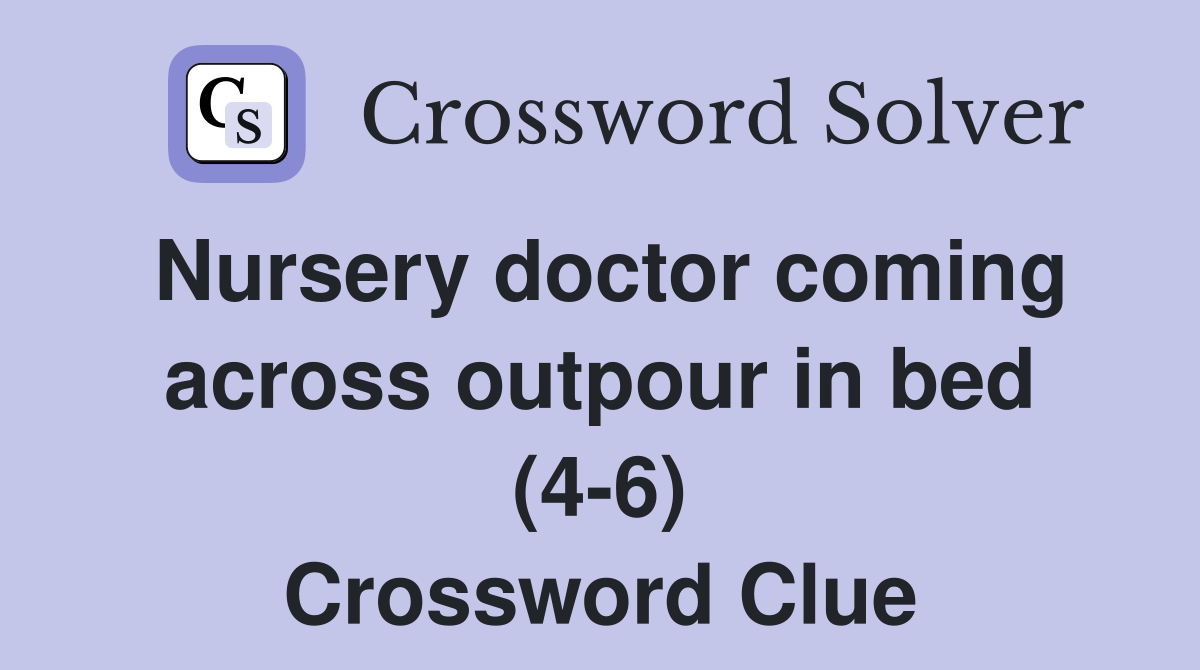 Nursery doctor coming across outpour in bed (4-6) Crossword Clue