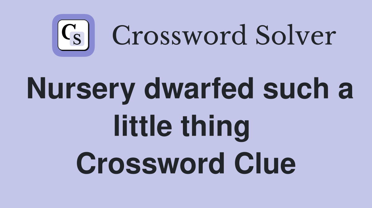 Nursery dwarfed such a little thing  Crossword Clue