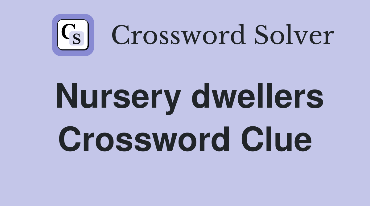 Nursery dwellers Crossword Clue