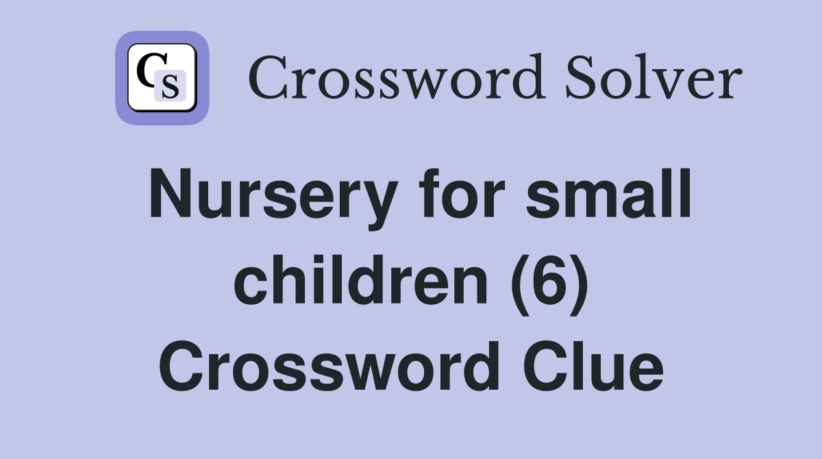 Nursery for small children (6) Crossword Clue