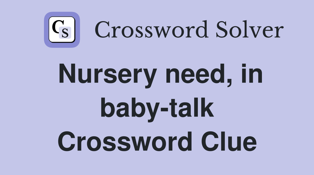 Nursery need, in baby-talk Crossword Clue