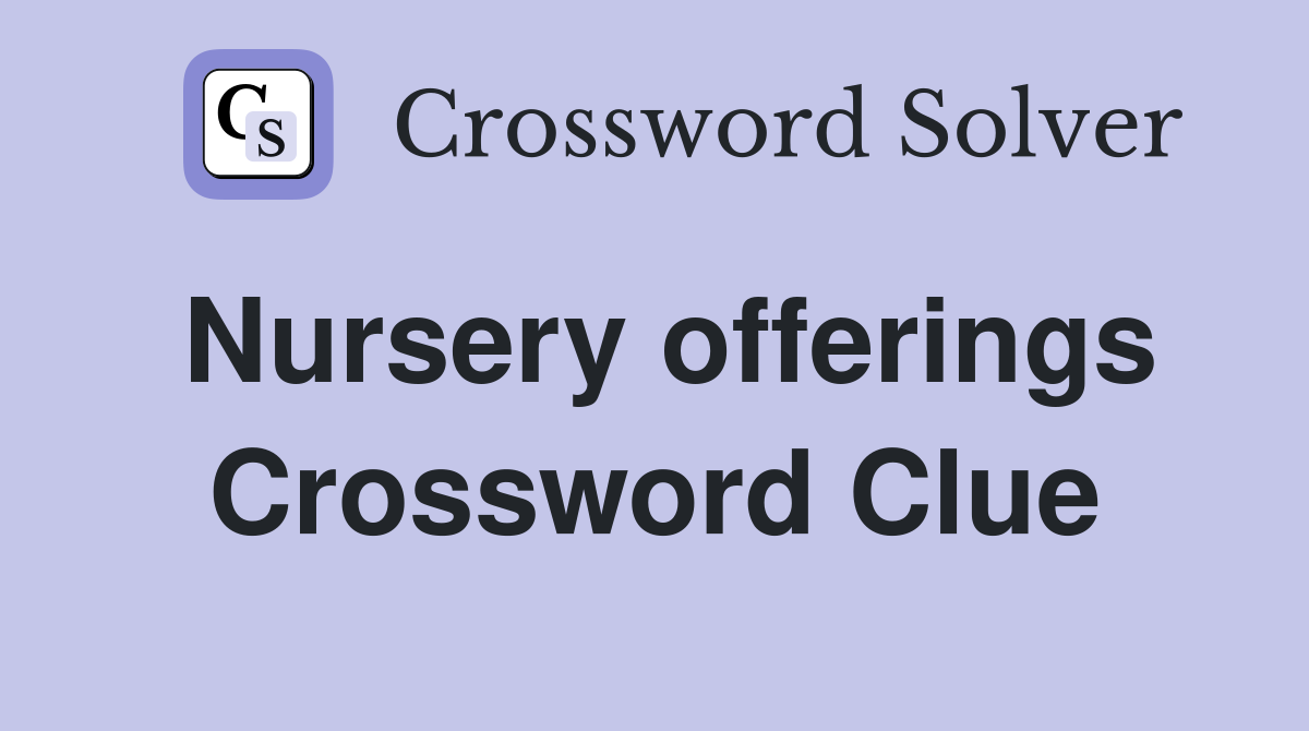 Nursery offerings Crossword Clue