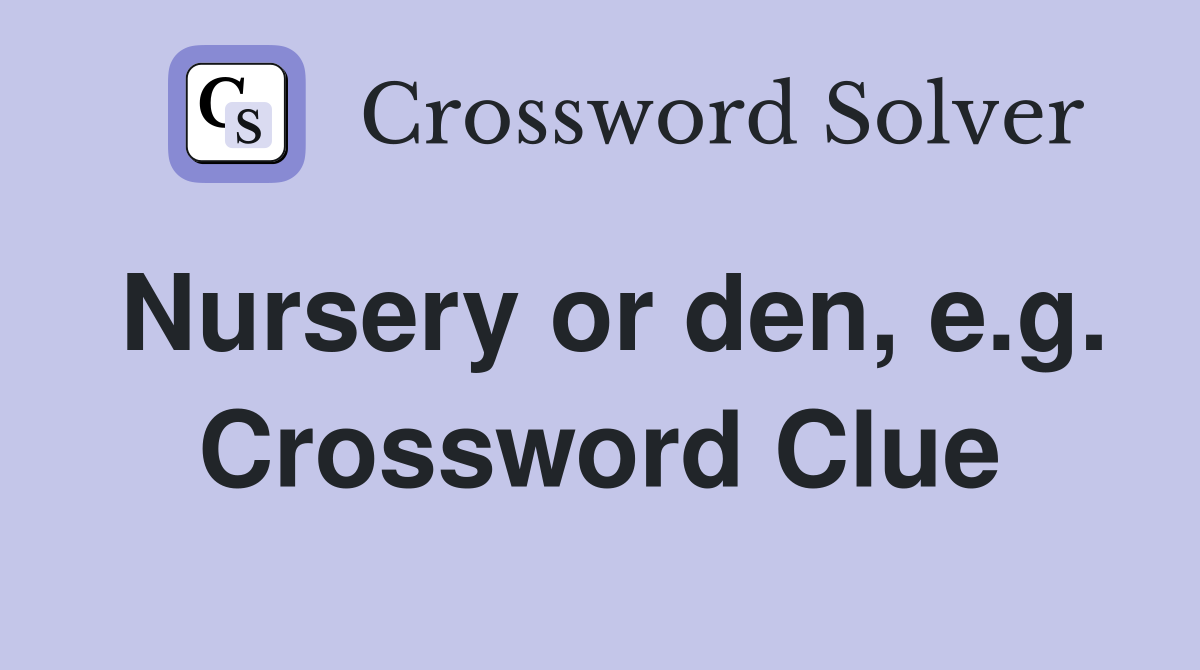 Nursery or den, e.g. Crossword Clue