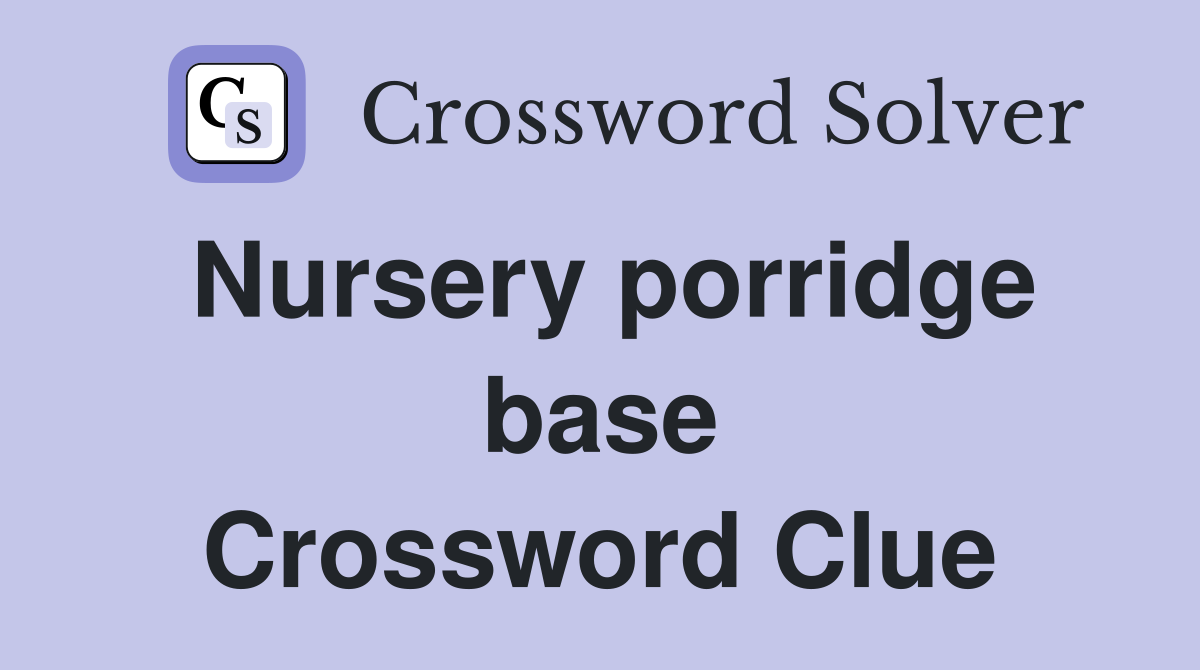 Nursery porridge base Crossword Clue