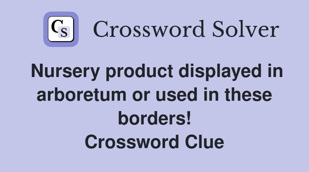 Nursery product displayed in arboretum or used in these borders! Crossword Clue