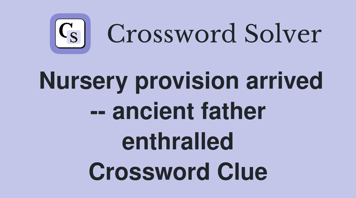 Nursery provision arrived -- ancient father enthralled Crossword Clue