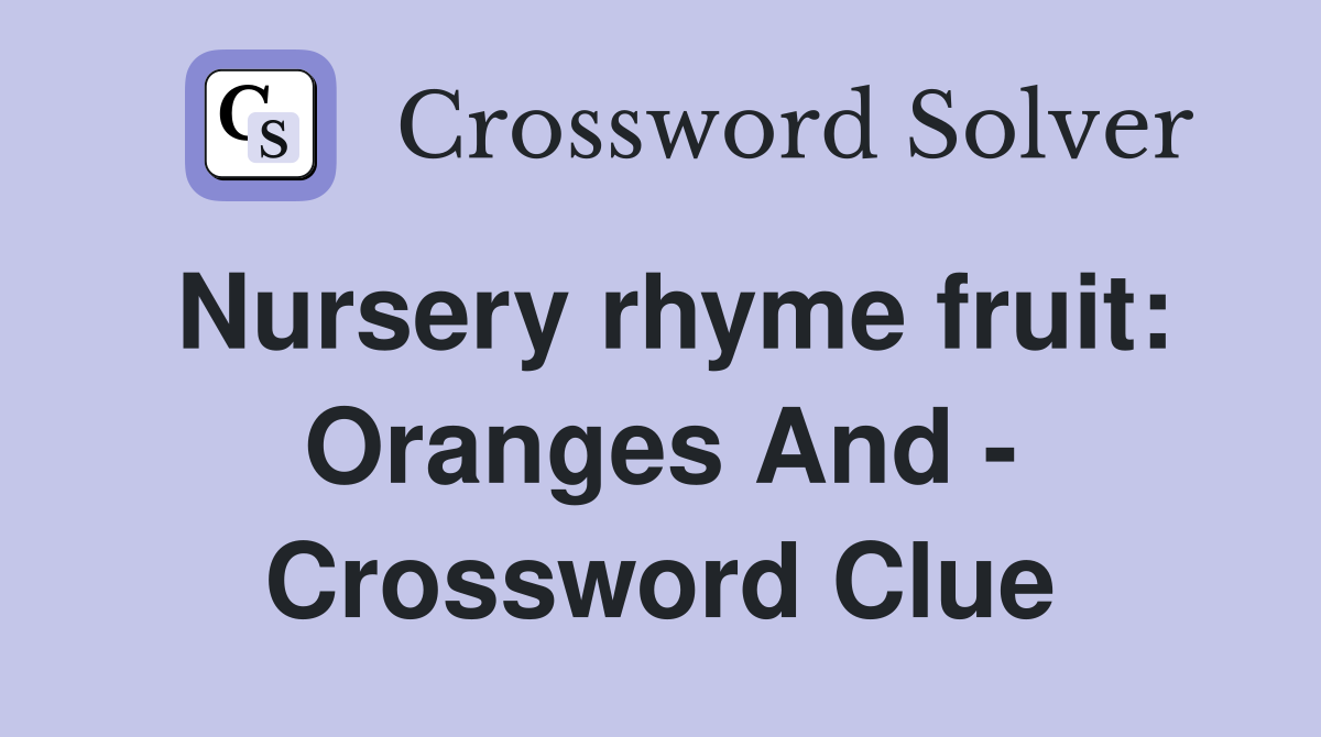 Nursery rhyme fruit: Oranges And - Crossword Clue