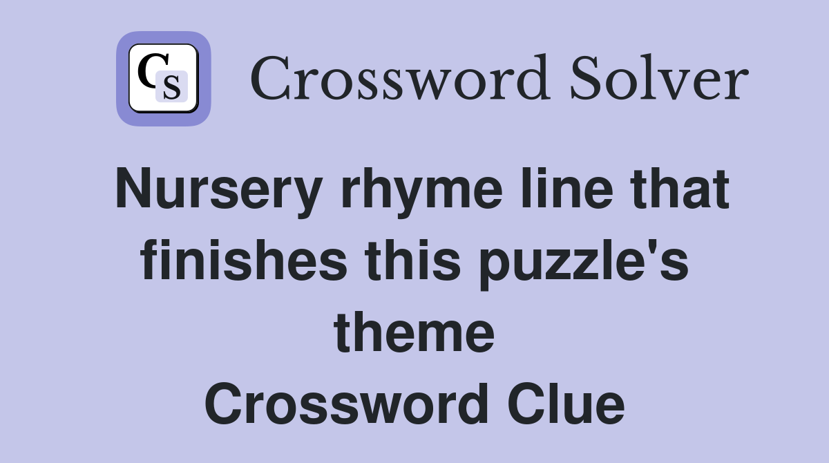 Nursery rhyme line that finishes this puzzle's theme Crossword Clue