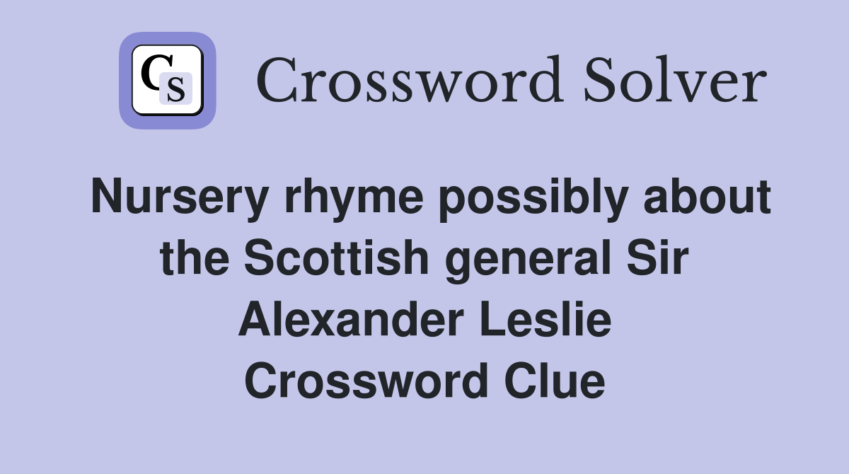 Nursery rhyme possibly about the Scottish general Sir Alexander Leslie Crossword Clue
