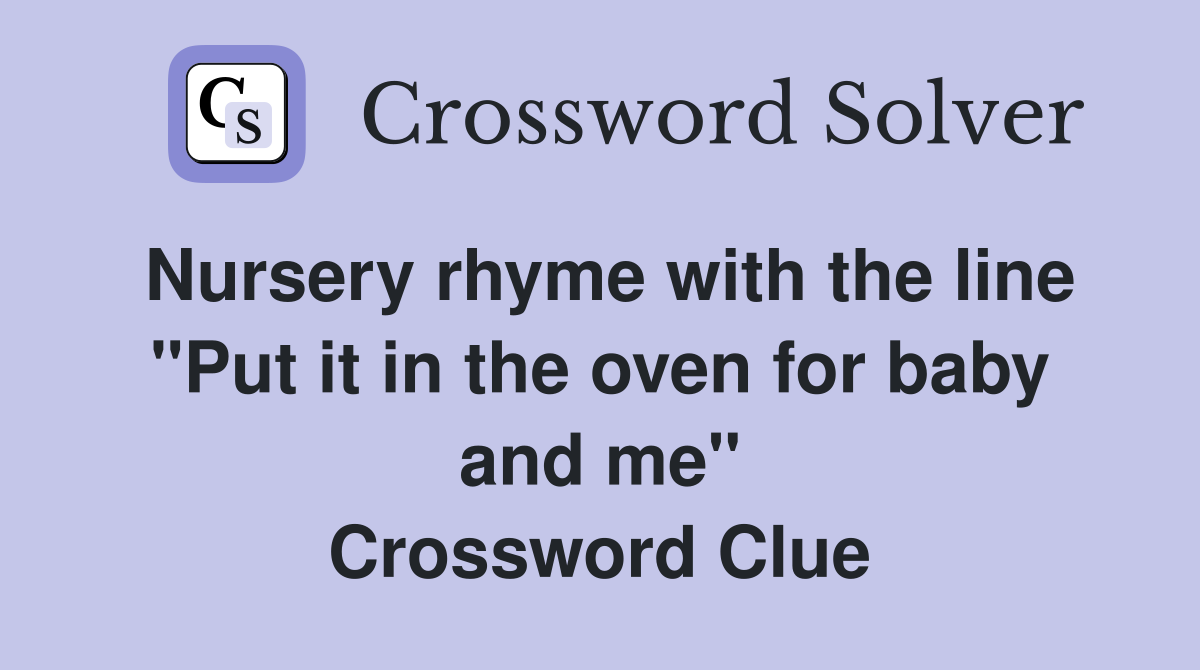 Nursery rhyme with the line "Put it in the oven for baby and me" Crossword Clue