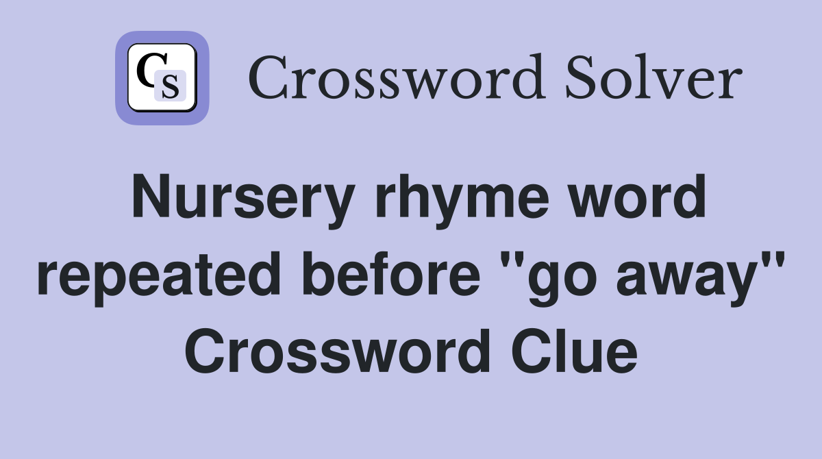 Nursery rhyme word repeated before "go away" Crossword Clue