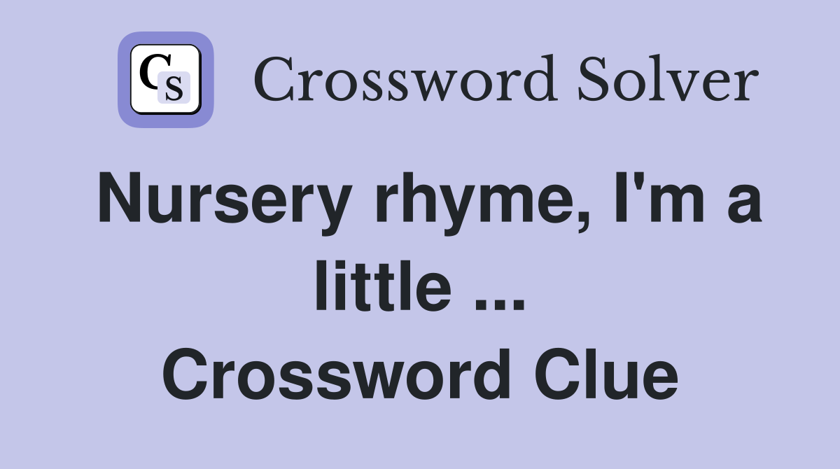 Nursery rhyme, I'm a little ... Crossword Clue