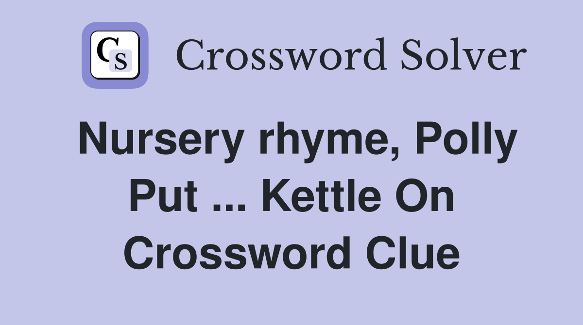 Nursery rhyme, Polly Put ... Kettle On Crossword Clue