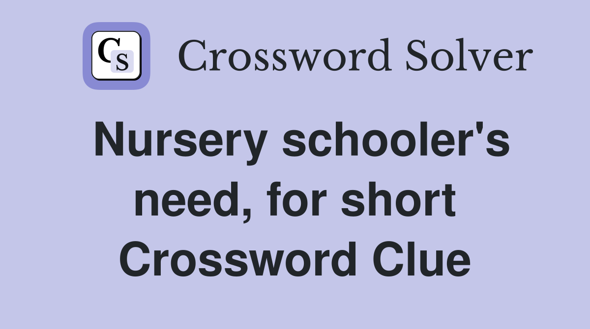 Nursery schooler's need, for short Crossword Clue