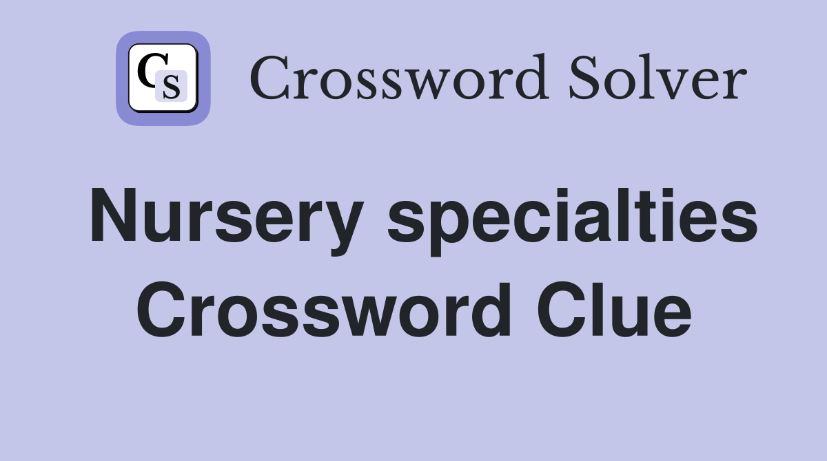 Nursery specialties Crossword Clue