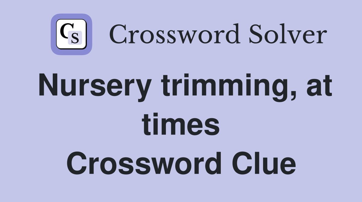 Nursery trimming, at times Crossword Clue