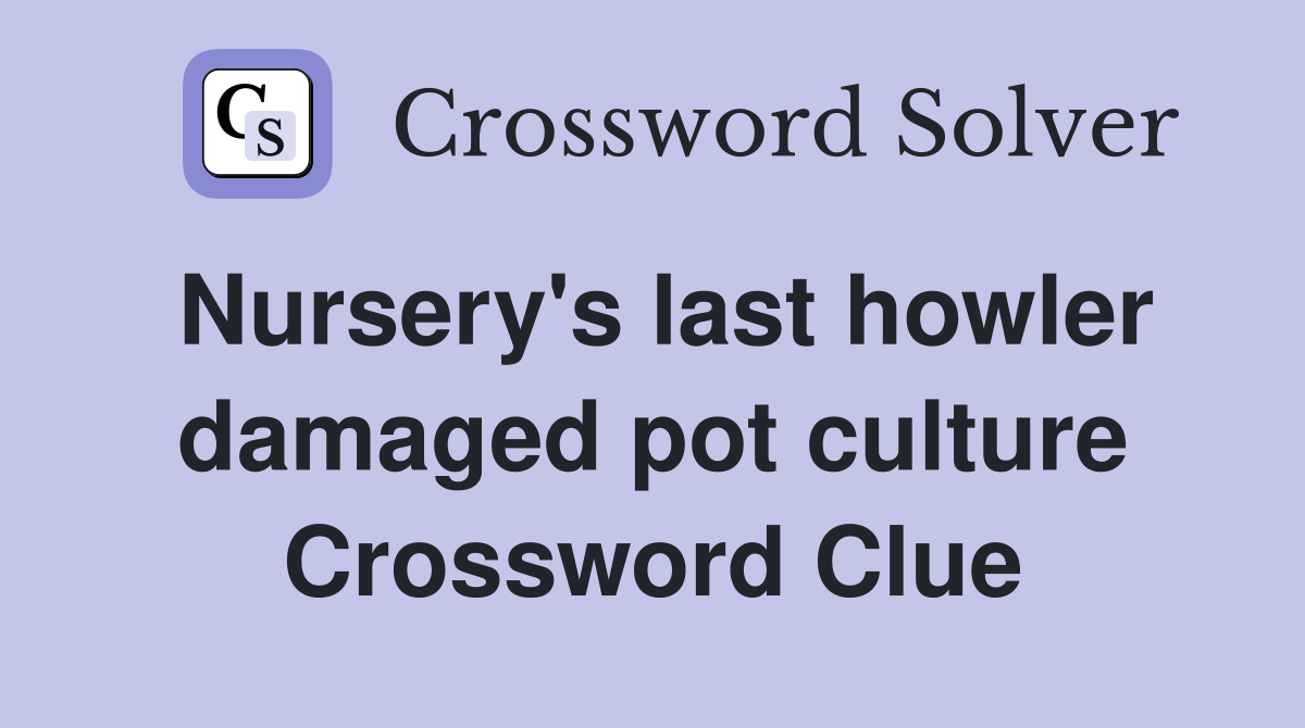 Nursery's last howler damaged pot culture Crossword Clue