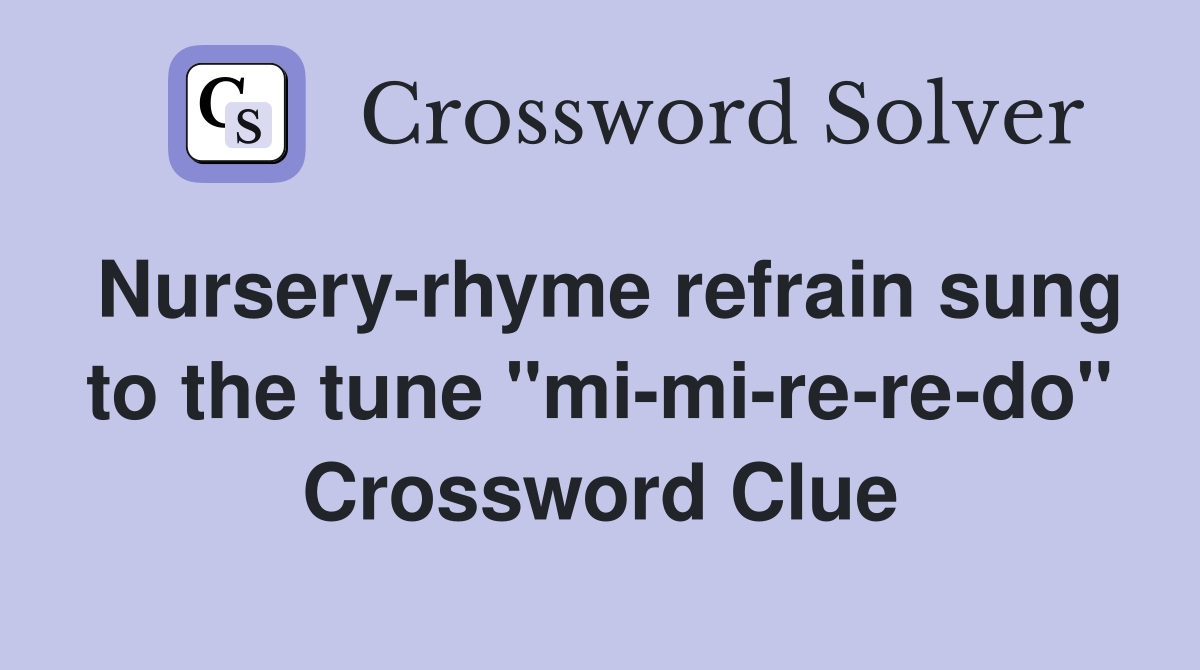 Nursery-rhyme refrain sung to the tune "mi-mi-re-re-do" Crossword Clue