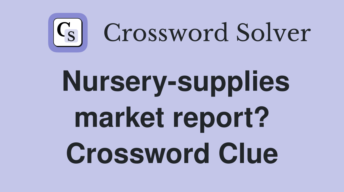 Nursery-supplies market report? Crossword Clue