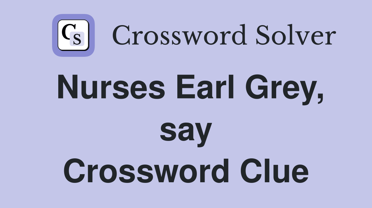 Nurses Earl Grey, say Crossword Clue
