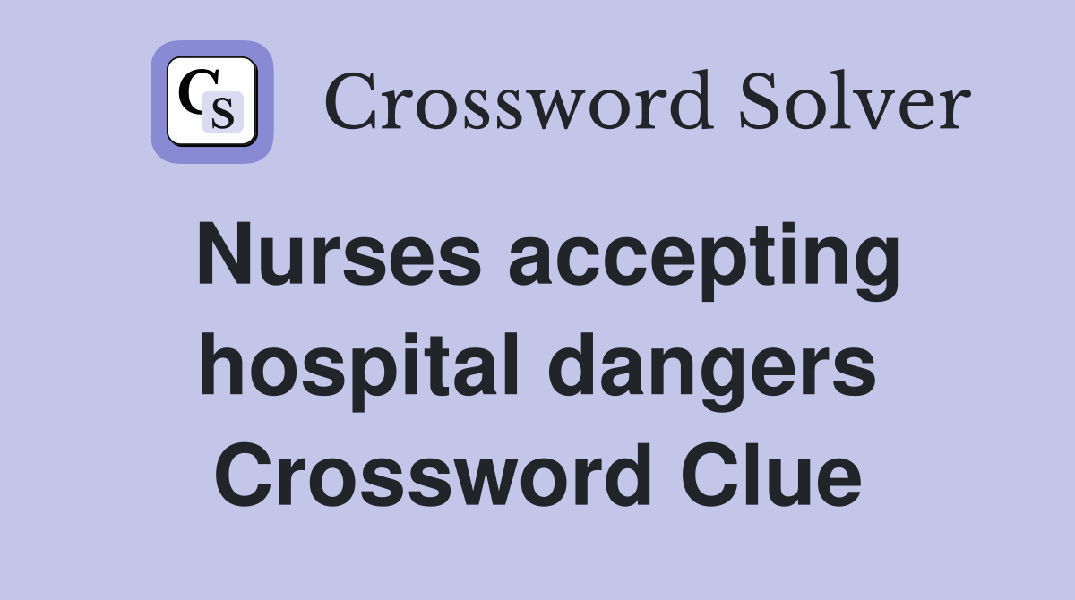 Nurses accepting hospital dangers Crossword Clue