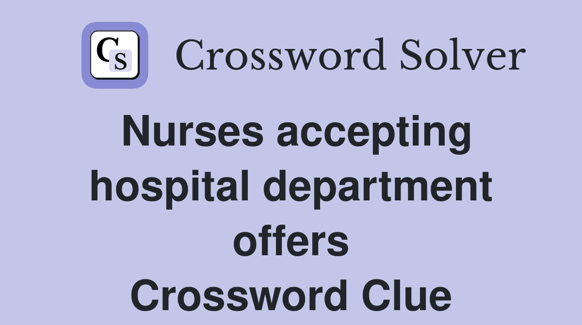 Nurses accepting hospital department offers Crossword Clue