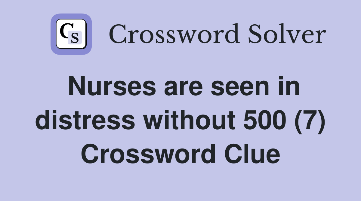 Nurses are seen in distress without 500 (7) Crossword Clue