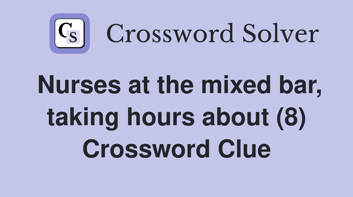 Nurses at the mixed bar, taking hours about (8) Crossword Clue