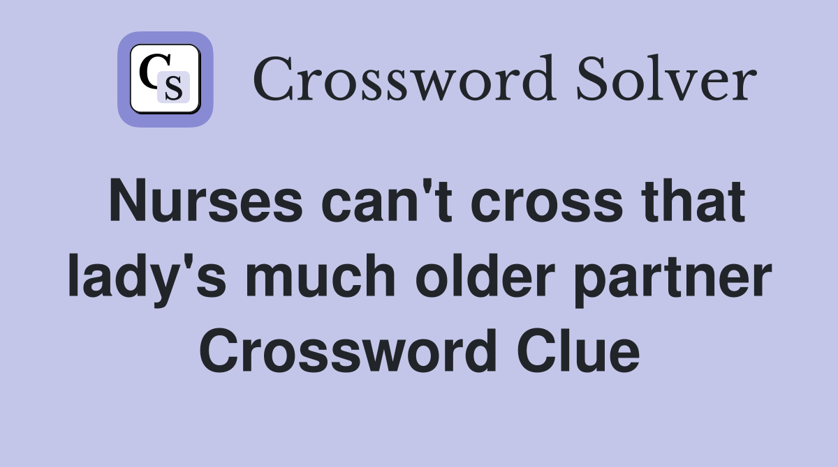 Nurses can't cross that lady's much older partner Crossword Clue
