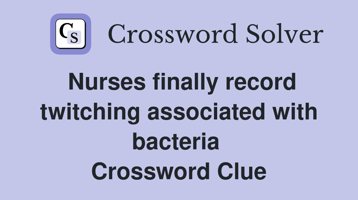 Nurses finally record twitching associated with bacteria  Crossword Clue