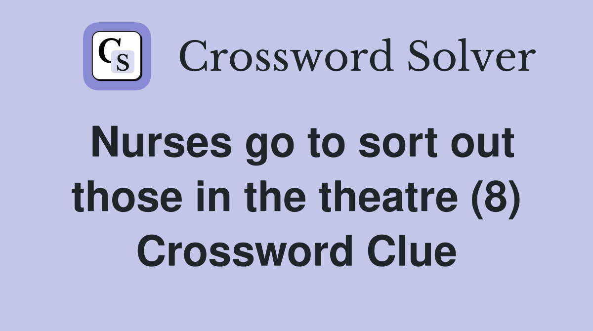 Nurses go to sort out those in the theatre (8) Crossword Clue