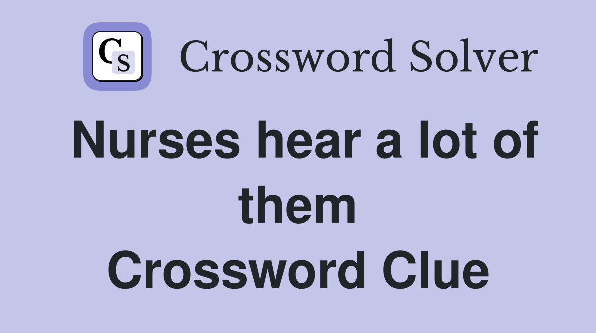 Nurses hear a lot of them Crossword Clue