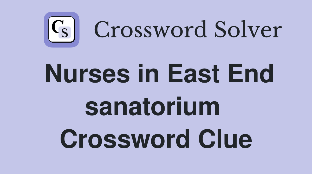 Nurses in East End sanatorium  Crossword Clue