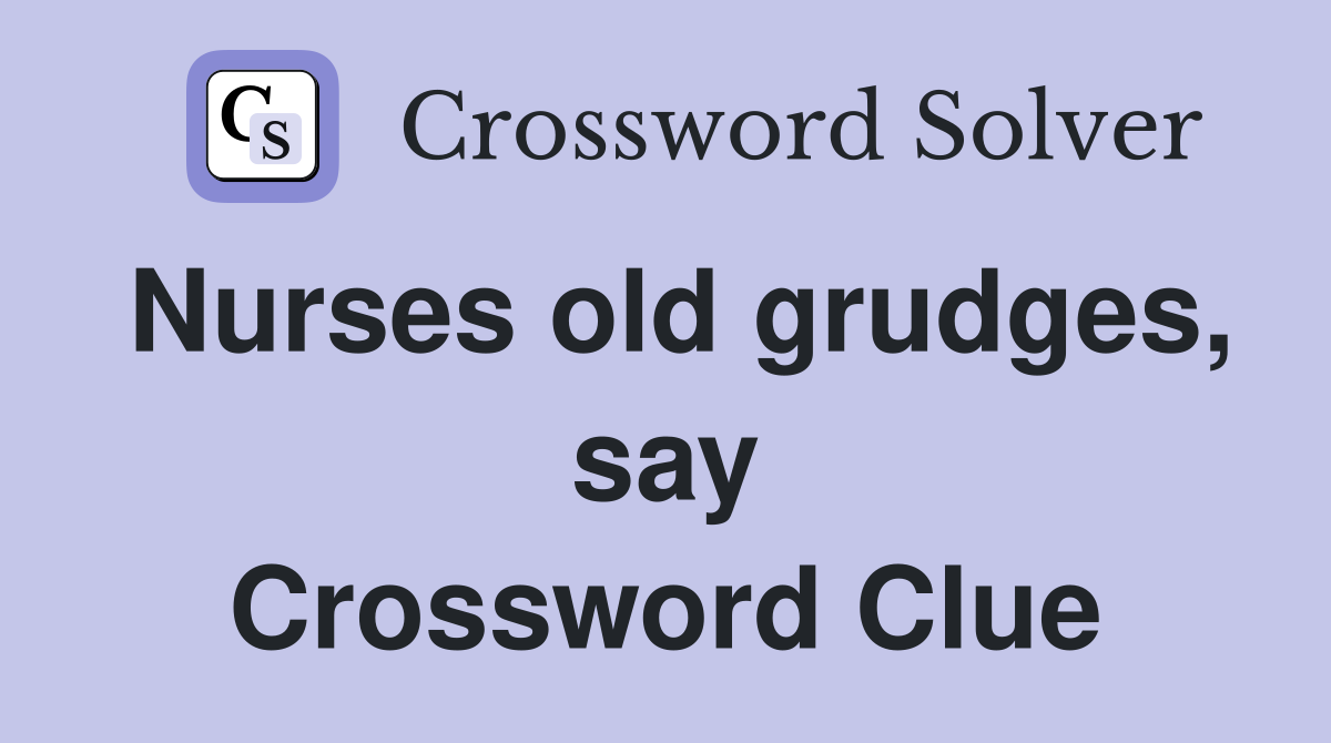 Nurses old grudges, say Crossword Clue