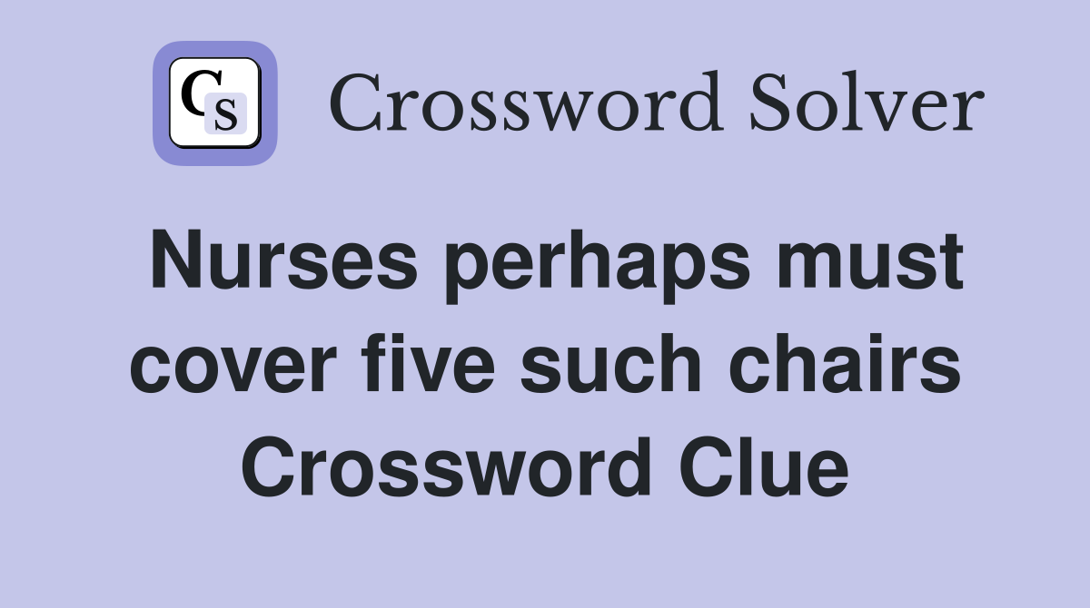 Nurses perhaps must cover five such chairs Crossword Clue