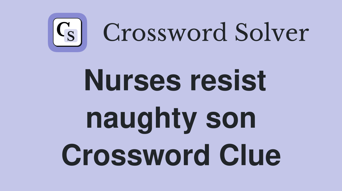 Nurses resist naughty son Crossword Clue