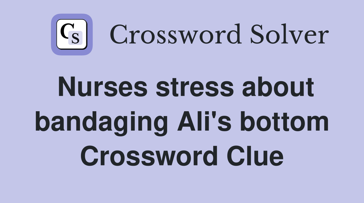 Nurses stress about bandaging Ali's bottom Crossword Clue