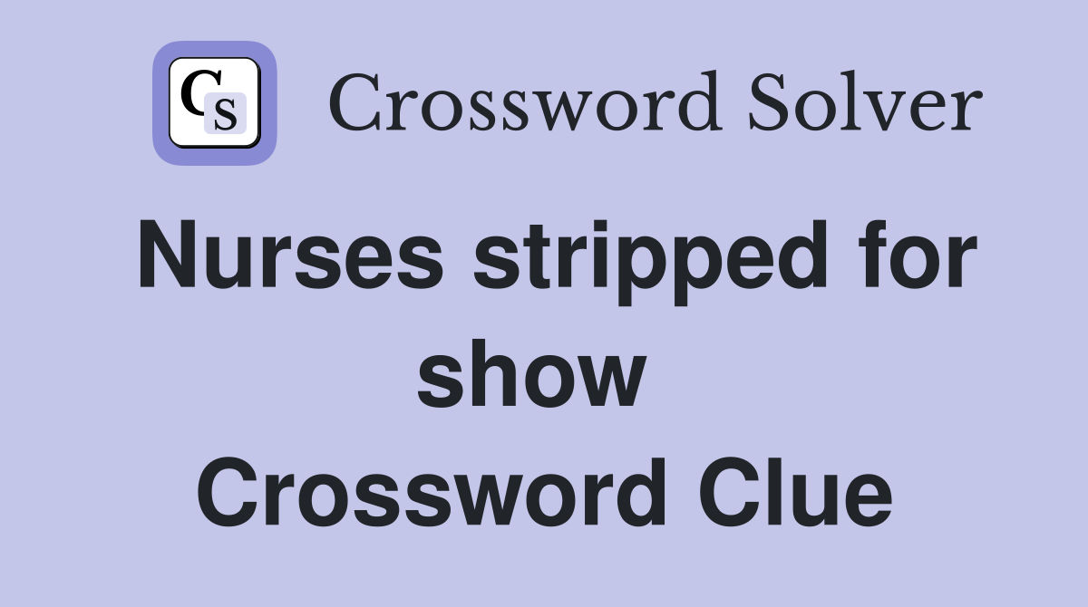 Nurses stripped for show  Crossword Clue